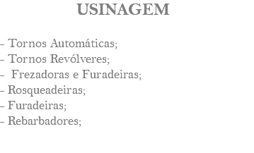 &nbsp;USINAGEM - Tornos Automáticas; - Tornos Revólveres; - Frezadoras e Furadeiras; - Rosqueadeiras; - Furadeiras; - Rebarbadores; 