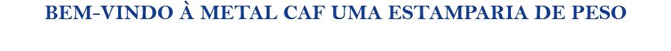 BEM-VINDO À METAL CAF UMA ESTAMPARIA DE PESO 